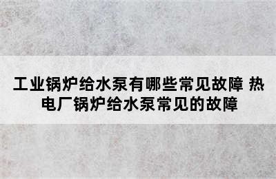 工业锅炉给水泵有哪些常见故障 热电厂锅炉给水泵常见的故障